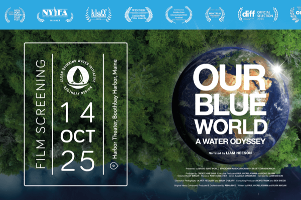 Film Screening 14 Oct 25. Location: Harbor Theater, Boothbay Harbor, Maine. Presented by: Clean Drinking Water Initiative, Boothbay Region. Sponsored by: Brave Blue World Foundation Title: Our Blue World, A Water Odyssey. Narrated by Liam Neeson.